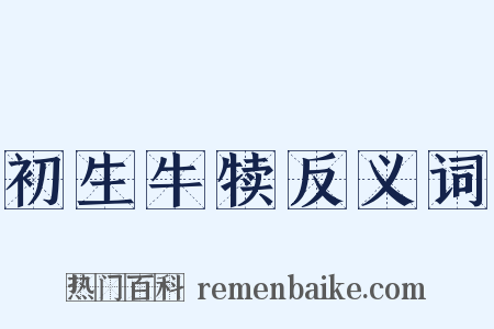初生牛犊反义词是什么意思的图片